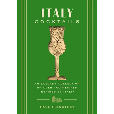 Italy Cocktails: An Elegant Collection of Over 100 Recipes Inspired by Italia