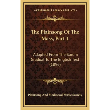 The Plainsong Of The Mass, Part 1: Adapted From The Sarum Gradual To The English Text (1896)