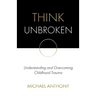 Think Unbroken: Understanding and Overcoming Childhood Trauma