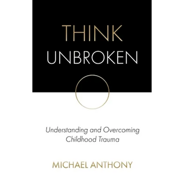 Think Unbroken: Understanding and Overcoming Childhood Trauma