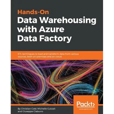 Hands-On Data Warehousing with Azure Data Factory: ETL techniques to load and transform data from various sources, both on-premises and on cloud