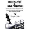 Chess Tactics and Move Prediction: Beginners Guide to Strategies and Basics Opening and Closing Tactics! Learn How to Visualize the Game and Predict Y