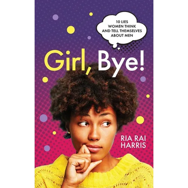 Girl, Bye!: 10 Lies Women Think and Tell Themselves About Men