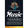 HOW TO MAKE GREAT MUSIC WITHOUT FORMAL TRAINING. Keys for a Unique Sound and Style, Beginner or Pro. Perform, Arrange, and Compose with Fast, Easy Les