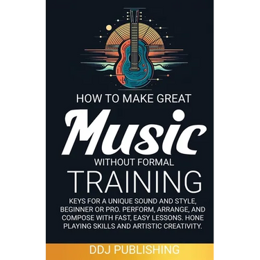 HOW TO MAKE GREAT MUSIC WITHOUT FORMAL TRAINING. Keys for a Unique Sound and Style, Beginner or Pro. Perform, Arrange, and Compose with Fast, Easy Les