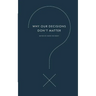 Why Our Decisions Don't Matter