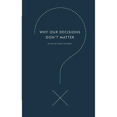 Why Our Decisions Don't Matter