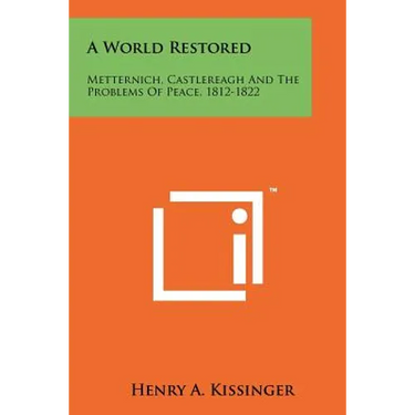 A World Restored: Metternich, Castlereagh and the Problems of Peace, 1812-1822