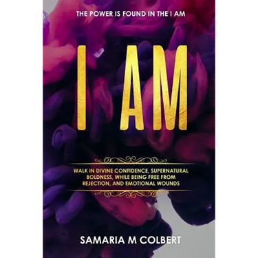 I Am: Walk in Divine Confidence, Supernatural Boldness, While Being Free From Rejection, And Emotional Wounds.