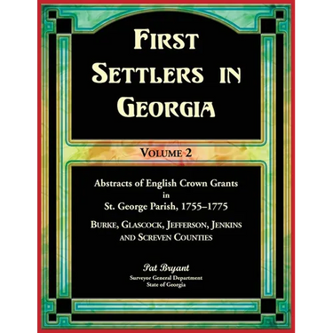 First Settlers in Georgia, Volume 2, Abstracts of English Crown Grants in St. George Parish,1755-1775: Burke, Glascock, Jefferson, Jenkins and Screven