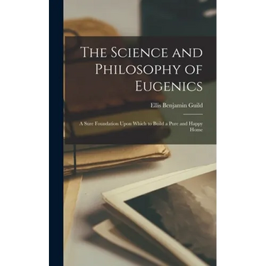 The Science and Philosophy of Eugenics: A Sure Foundation Upon Which to Build a Pure and Happy Home