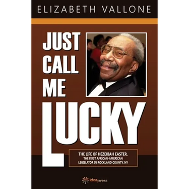 Just Call Me Lucky: The Life of Hezekiah Easter, the First African-American Legislator in Rockland County from Nyack, NY