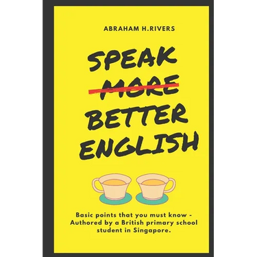 Speak More Better English: Basic points that you must know - Authored by a British primary school student in Singapore