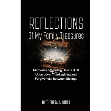 Reflections of My Family Treasures: Memories of Healing Hearts Built Upon Love, Thanksgiving and Forgiveness Between Siblings