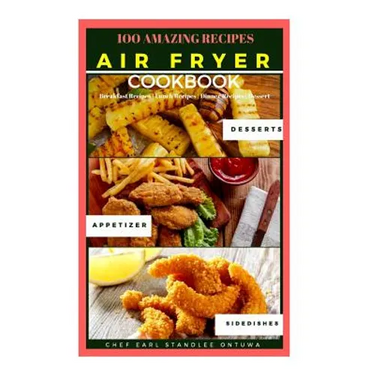 Air Fryer Cookbook Recipe: 100 Amazing Recipes, Breakfast Recipes - Lunch Recipes - Dinner Recipes - Dessert