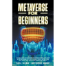 Metaverse for Beginners: An Ideal Guide for Beginners to Understanding and Invest in the Metaverse: NFT Non-Fungible Token, Virtual Land, Real
