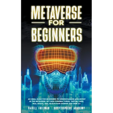 Metaverse for Beginners: An Ideal Guide for Beginners to Understanding and Invest in the Metaverse: NFT Non-Fungible Token, Virtual Land, Real