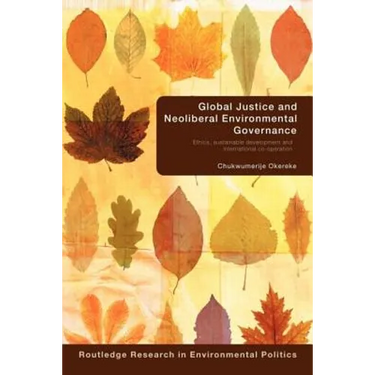 Global Justice and Neoliberal Environmental Governance: Ethics, Sustainable Development and International Co-Operation