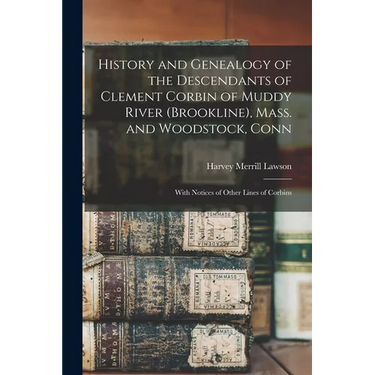 History and Genealogy of the Descendants of Clement Corbin of Muddy River (Brookline), Mass. and Woodstock, Conn: With Notices of Other Lines of Corbi