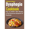 Dysphagia Cookbook: Easy to Swallow Meal Recipes to Heal Numerous Symptoms of Dysphagia