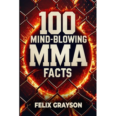 100 Mind-Blowing MMA Facts: 100 Epic Stories from the Most Insane Fights in MMA History