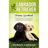 The Labrador Retriever Training Handbook: The Essential Guide For Potty Training Your Puppy, Teaching Commands, Dog Socialization, And Curbing Bad Beh