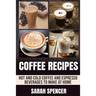 Coffee Recipes: Hot and Cold Coffee and Espresso Beverages to Make at Home
