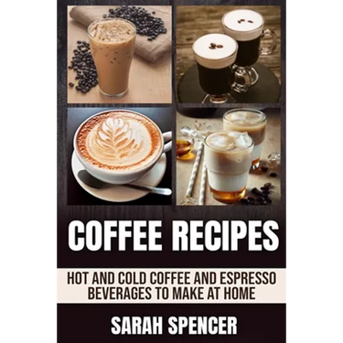 Coffee Recipes: Hot and Cold Coffee and Espresso Beverages to Make at Home