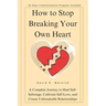 How To Stop Breaking Your Own Heart: A Complete Journey to Heal Self-Sabotage, Cultivate Self-Love, and Create Unbreakable Relationships