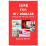 Cure for HIV Disease: Unraveling the Cure for HIV