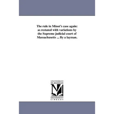 The rule in Minot's case again: as restated with variations by the Supreme judicial court of Massachusetts ... By a layman.