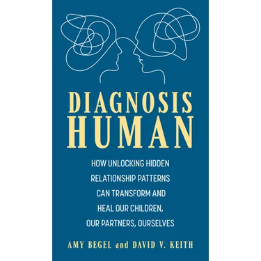 Diagnosis Human: How Unlocking Hidden Relationship Patterns Can Transform and Heal Our Children, Our Partners, Ourselves
