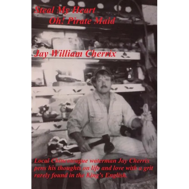 Steal My Heart Oh! Pirate Maid: Local Chincoteague waterman Jay Cherrix pens his thoughts on life and love with a grit rarely found in the King's Engl