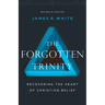 The Forgotten Trinity: Recovering the Heart of Christian Belief