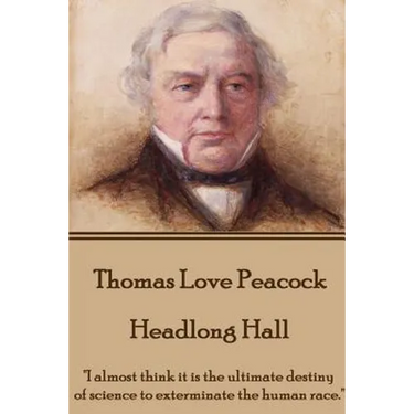 Thomas Love Peacock - Headlong Hall: "I almost think it is the ultimate destiny of science to exterminate the human race."