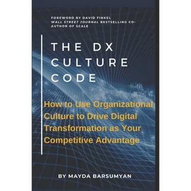 THE Dx CULTURE CODE: How to Use Organizational Culture to Drive Digital Transformation as Your Competitive Advantage