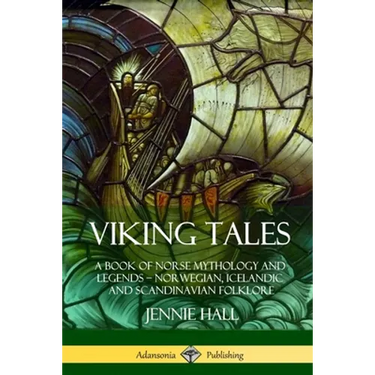 Viking Tales: A Book of Norse Mythology and Legends - Norwegian, Icelandic and Scandinavian Folklore
