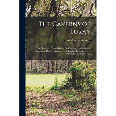 The Caverns of Luray: An Illustrated Guide-book to the Caverns, Explaining the Manner of Their Formation, Their Peculiar Growths, Their Geol