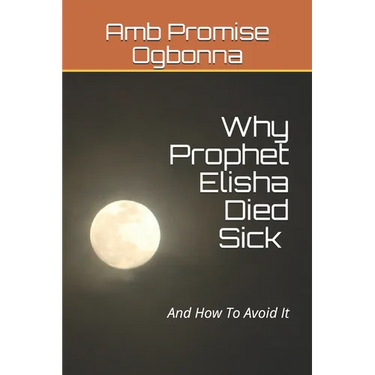 Why Prophet Elisha Died Sick and How To Avoid It