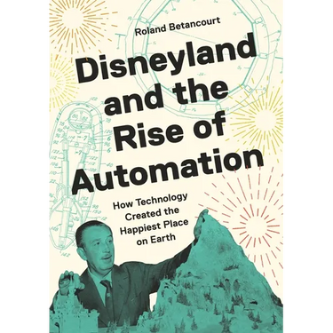 Disneyland and the Rise of Automation: How Technology Created the Happiest Place on Earth