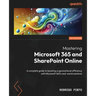 Mastering Microsoft 365 and SharePoint Online: A complete guide to boosting organizational efficiency with Microsoft 365's real-world solutions