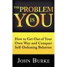 The Problem is YOU: How to Get Out of Your Own Way and Conquer Self-Defeating Behavior