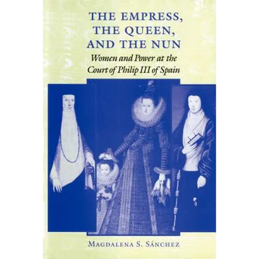 The Empress, the Queen, and the Nun: Women and Power at the Court of Philip III of Spain