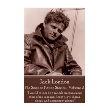 Jack London - The Science Fiction Stories - Volume 2: "I would rather be a superb meteor, every atom of me in magnificent glow, than a sleepy and perm