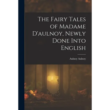 The Fairy Tales of Madame D'aulnoy, Newly Done Into English