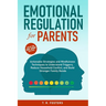 Emotional Regulation for Parents: Actionable Strategies and Mindfulness Techniques to Understand Triggers, Reduce Household Conflict, and Build Strong