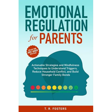 Emotional Regulation for Parents: Actionable Strategies and Mindfulness Techniques to Understand Triggers, Reduce Household Conflict, and Build Strong