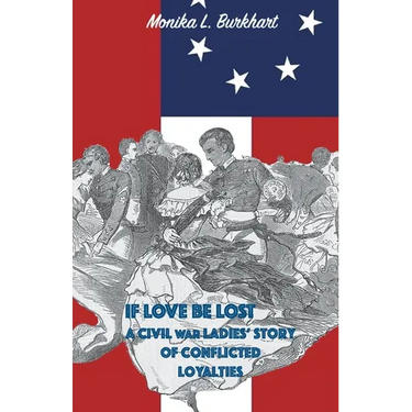 If Love Be Lost - A Civil War Ladies' Story of Conflicted Loyalties
