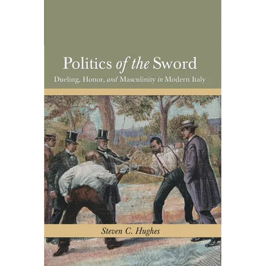 Politics of the Sword: Dueling, Honor, and Masculinity in Modern Italy