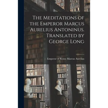 The Meditations of the Emperor Marcus Aurelius Antoninus. Translated by George Long
